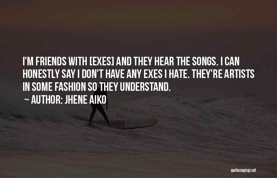 Jhene Aiko Quotes: I'm Friends With [exes] And They Hear The Songs. I Can Honestly Say I Don't Have Any Exes I Hate.