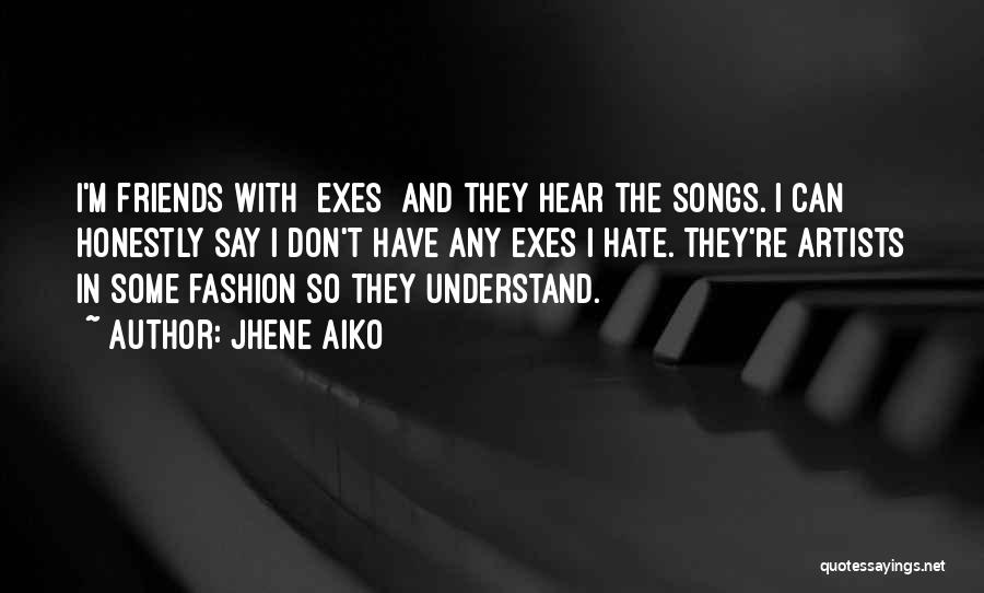 Jhene Aiko Quotes: I'm Friends With [exes] And They Hear The Songs. I Can Honestly Say I Don't Have Any Exes I Hate.