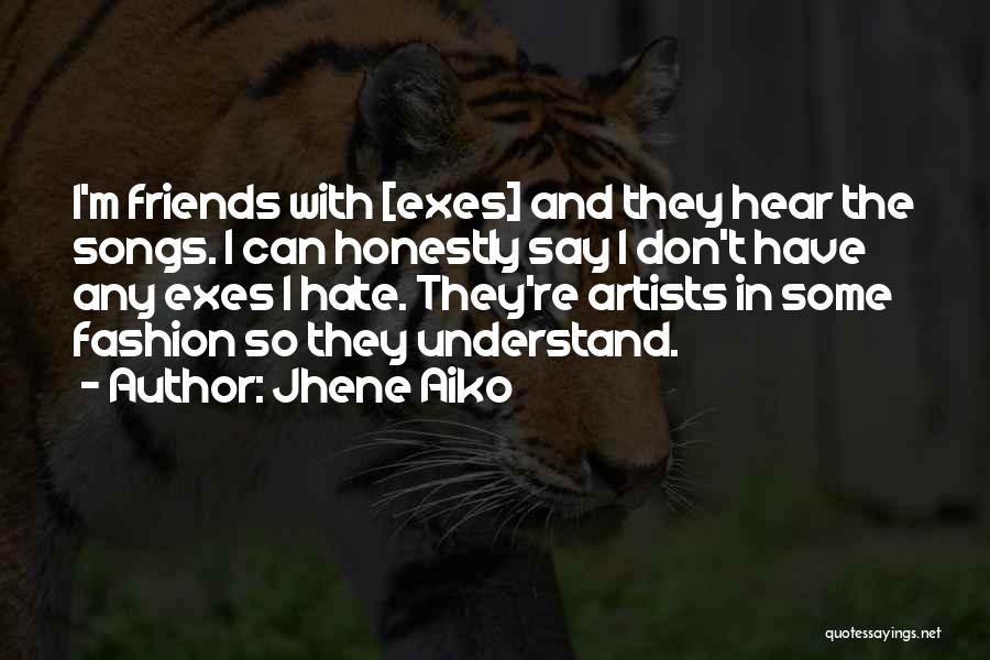 Jhene Aiko Quotes: I'm Friends With [exes] And They Hear The Songs. I Can Honestly Say I Don't Have Any Exes I Hate.