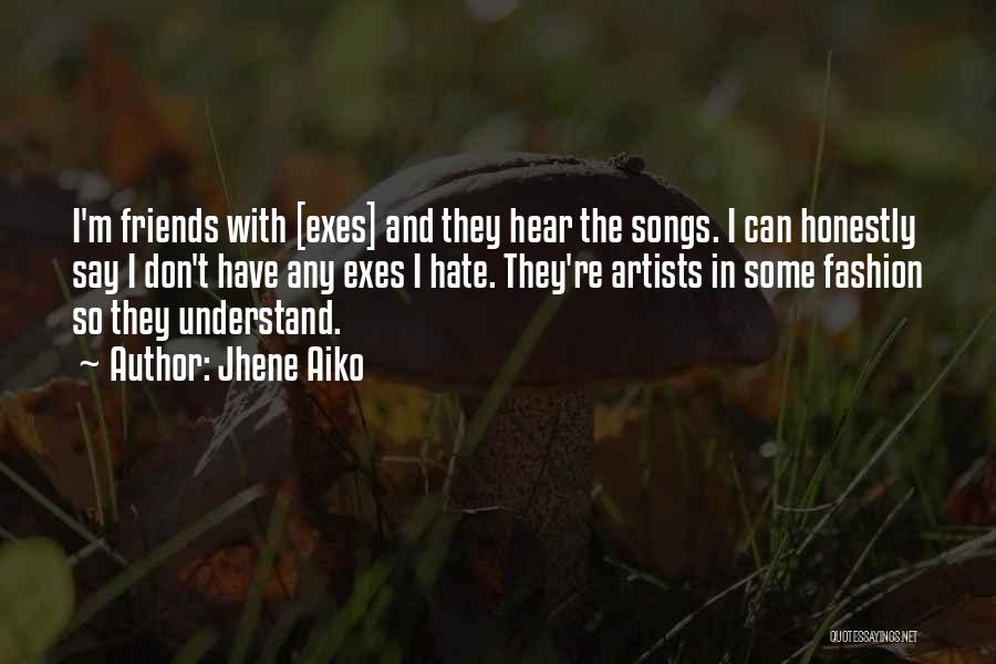 Jhene Aiko Quotes: I'm Friends With [exes] And They Hear The Songs. I Can Honestly Say I Don't Have Any Exes I Hate.