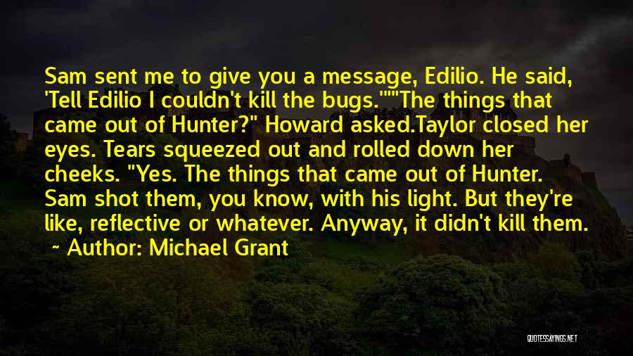 Michael Grant Quotes: Sam Sent Me To Give You A Message, Edilio. He Said, 'tell Edilio I Couldn't Kill The Bugs.'the Things That