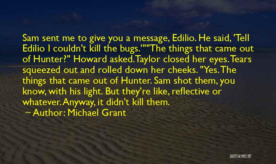 Michael Grant Quotes: Sam Sent Me To Give You A Message, Edilio. He Said, 'tell Edilio I Couldn't Kill The Bugs.'the Things That