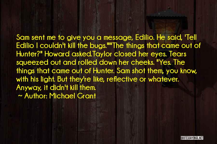 Michael Grant Quotes: Sam Sent Me To Give You A Message, Edilio. He Said, 'tell Edilio I Couldn't Kill The Bugs.'the Things That