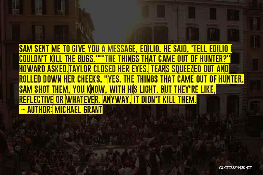 Michael Grant Quotes: Sam Sent Me To Give You A Message, Edilio. He Said, 'tell Edilio I Couldn't Kill The Bugs.'the Things That