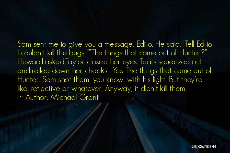 Michael Grant Quotes: Sam Sent Me To Give You A Message, Edilio. He Said, 'tell Edilio I Couldn't Kill The Bugs.'the Things That