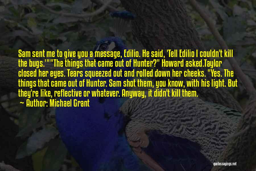 Michael Grant Quotes: Sam Sent Me To Give You A Message, Edilio. He Said, 'tell Edilio I Couldn't Kill The Bugs.'the Things That
