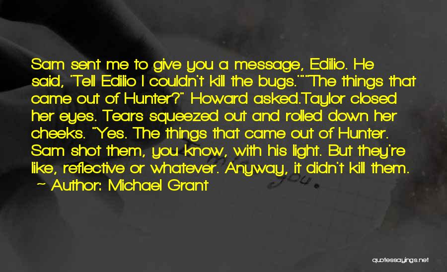 Michael Grant Quotes: Sam Sent Me To Give You A Message, Edilio. He Said, 'tell Edilio I Couldn't Kill The Bugs.'the Things That