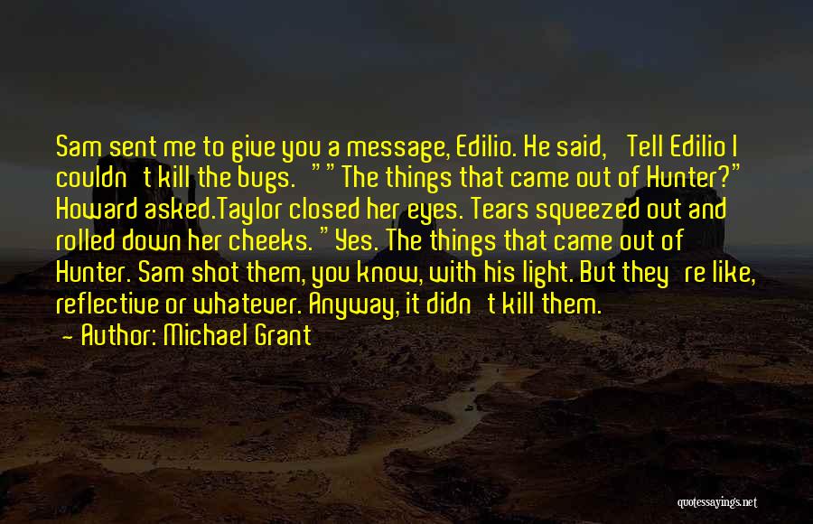 Michael Grant Quotes: Sam Sent Me To Give You A Message, Edilio. He Said, 'tell Edilio I Couldn't Kill The Bugs.'the Things That