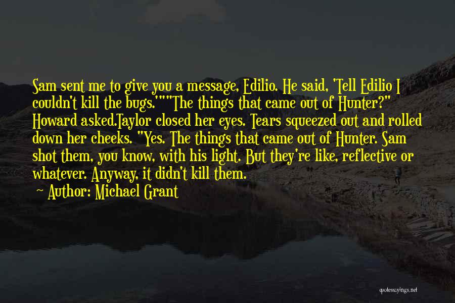 Michael Grant Quotes: Sam Sent Me To Give You A Message, Edilio. He Said, 'tell Edilio I Couldn't Kill The Bugs.'the Things That