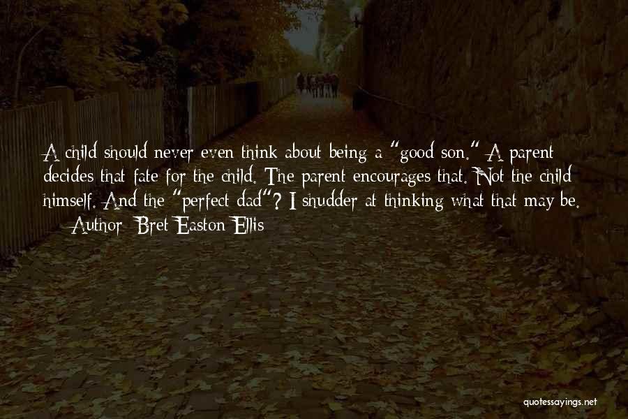 Bret Easton Ellis Quotes: A Child Should Never Even Think About Being A Good Son. A Parent Decides That Fate For The Child. The