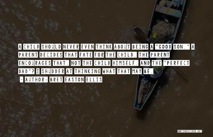 Bret Easton Ellis Quotes: A Child Should Never Even Think About Being A Good Son. A Parent Decides That Fate For The Child. The