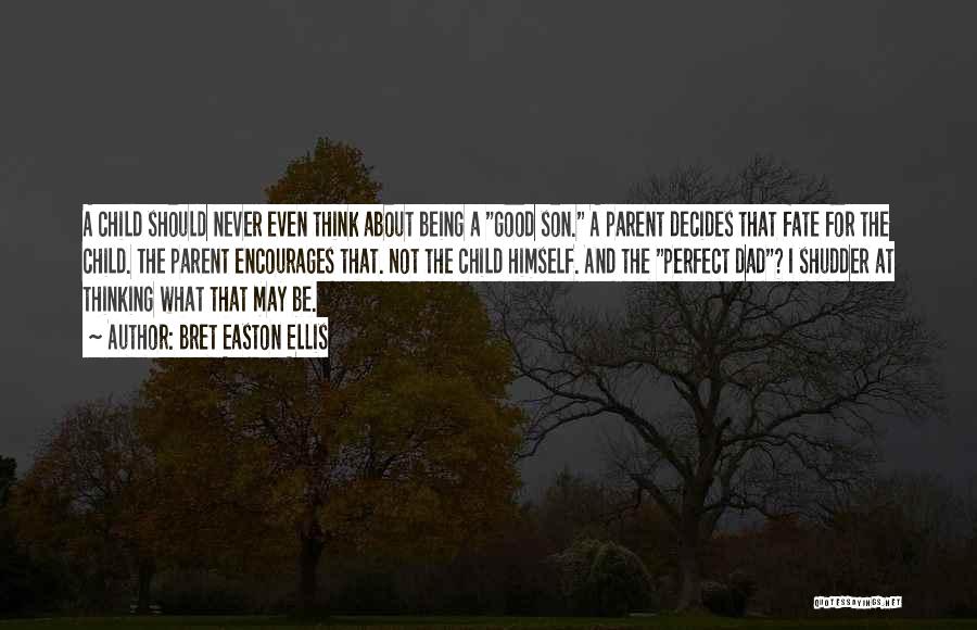 Bret Easton Ellis Quotes: A Child Should Never Even Think About Being A Good Son. A Parent Decides That Fate For The Child. The