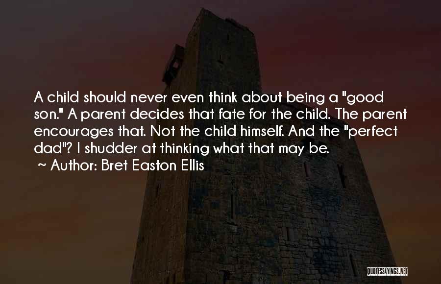 Bret Easton Ellis Quotes: A Child Should Never Even Think About Being A Good Son. A Parent Decides That Fate For The Child. The