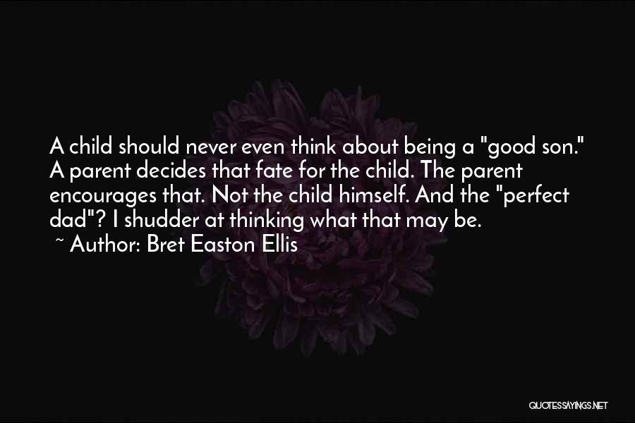 Bret Easton Ellis Quotes: A Child Should Never Even Think About Being A Good Son. A Parent Decides That Fate For The Child. The