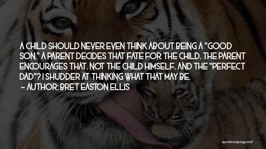 Bret Easton Ellis Quotes: A Child Should Never Even Think About Being A Good Son. A Parent Decides That Fate For The Child. The