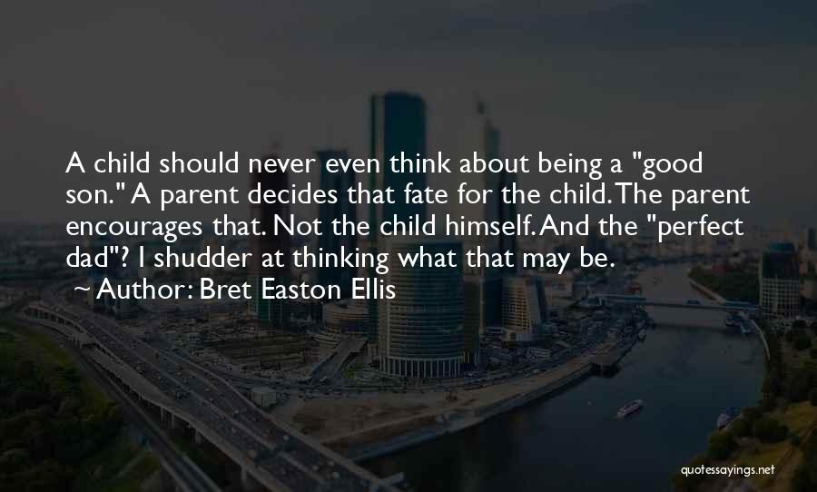 Bret Easton Ellis Quotes: A Child Should Never Even Think About Being A Good Son. A Parent Decides That Fate For The Child. The