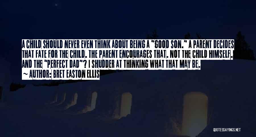 Bret Easton Ellis Quotes: A Child Should Never Even Think About Being A Good Son. A Parent Decides That Fate For The Child. The