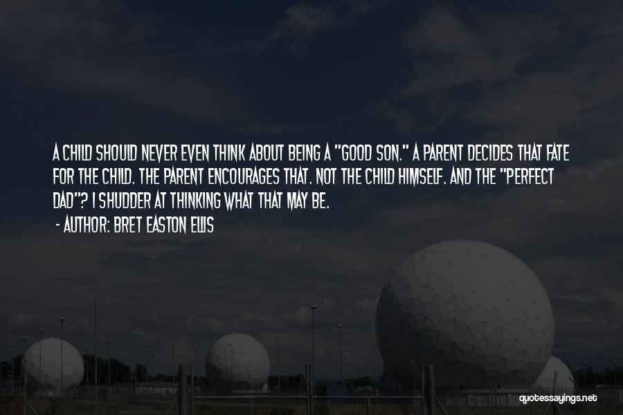 Bret Easton Ellis Quotes: A Child Should Never Even Think About Being A Good Son. A Parent Decides That Fate For The Child. The