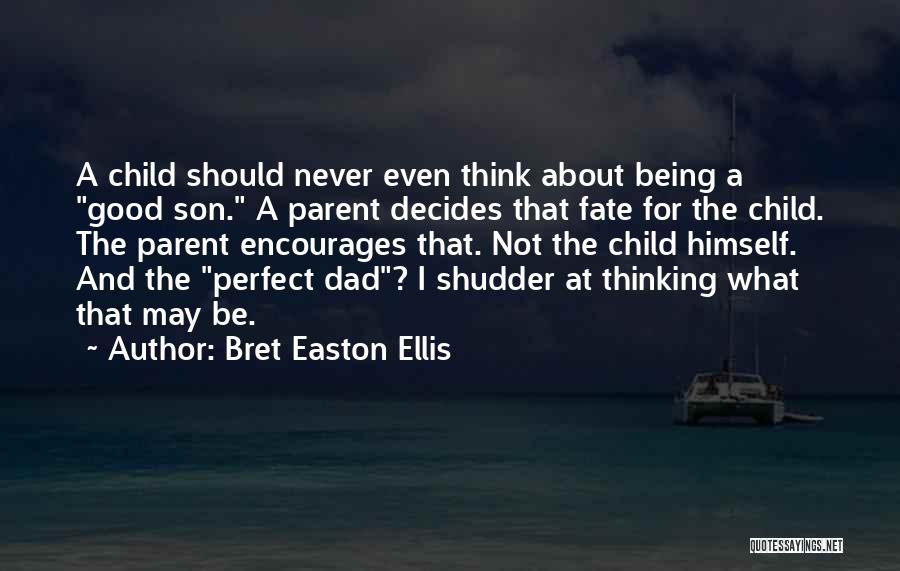 Bret Easton Ellis Quotes: A Child Should Never Even Think About Being A Good Son. A Parent Decides That Fate For The Child. The