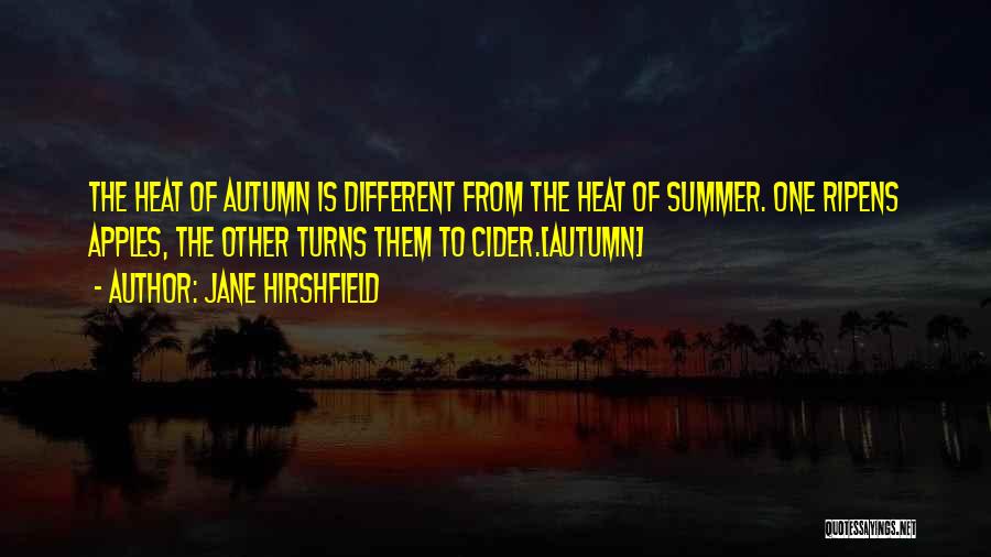 Jane Hirshfield Quotes: The Heat Of Autumn Is Different From The Heat Of Summer. One Ripens Apples, The Other Turns Them To Cider.[autumn]