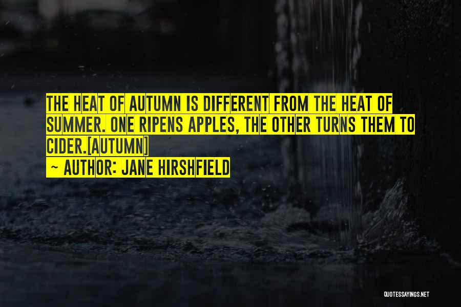 Jane Hirshfield Quotes: The Heat Of Autumn Is Different From The Heat Of Summer. One Ripens Apples, The Other Turns Them To Cider.[autumn]