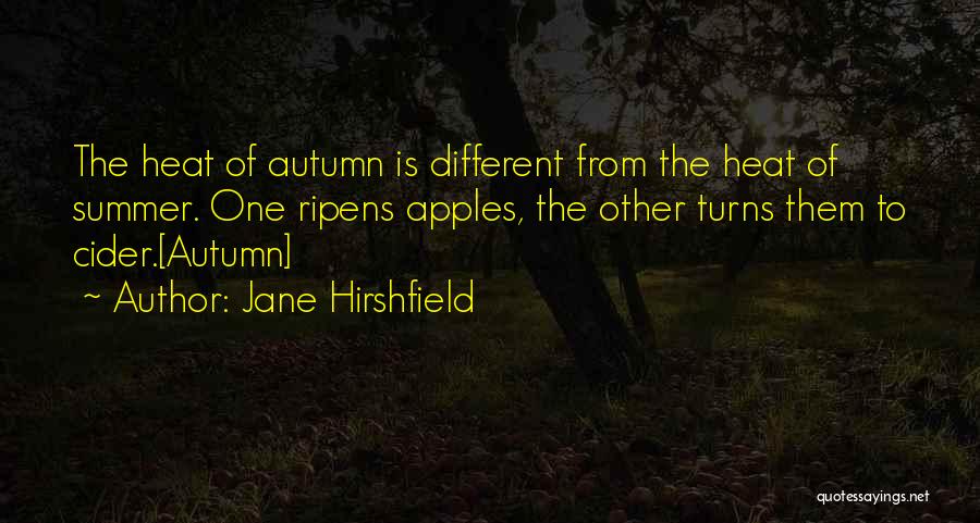 Jane Hirshfield Quotes: The Heat Of Autumn Is Different From The Heat Of Summer. One Ripens Apples, The Other Turns Them To Cider.[autumn]