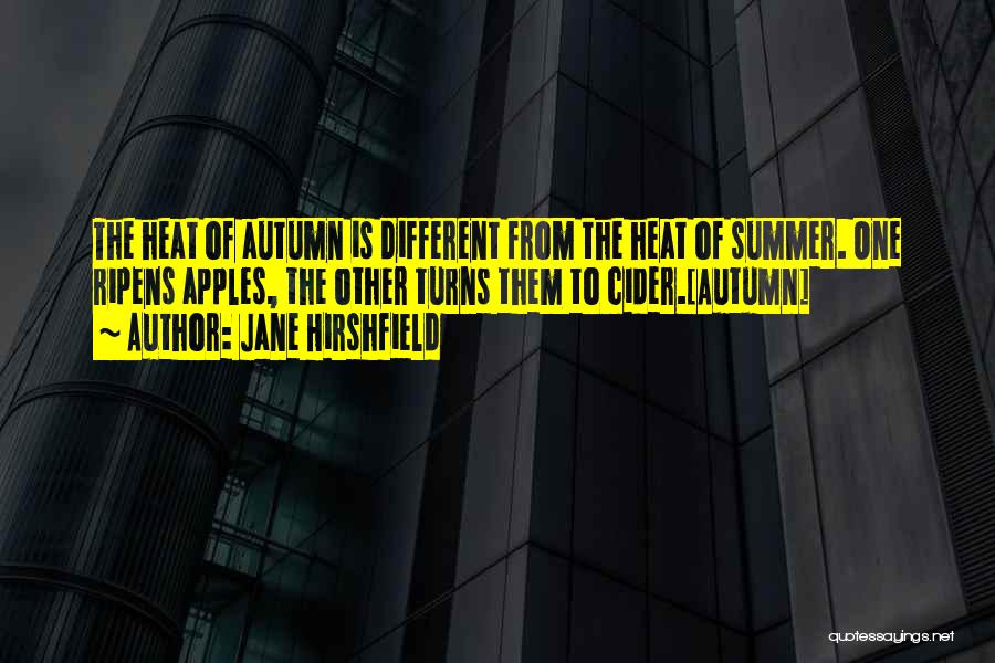 Jane Hirshfield Quotes: The Heat Of Autumn Is Different From The Heat Of Summer. One Ripens Apples, The Other Turns Them To Cider.[autumn]