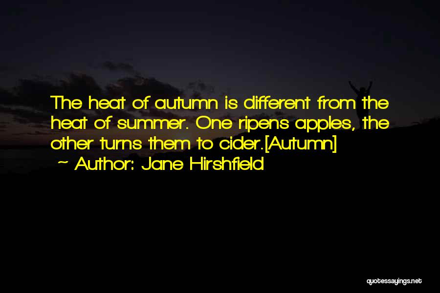 Jane Hirshfield Quotes: The Heat Of Autumn Is Different From The Heat Of Summer. One Ripens Apples, The Other Turns Them To Cider.[autumn]