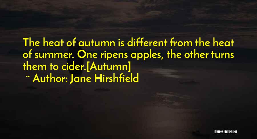 Jane Hirshfield Quotes: The Heat Of Autumn Is Different From The Heat Of Summer. One Ripens Apples, The Other Turns Them To Cider.[autumn]