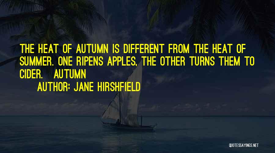 Jane Hirshfield Quotes: The Heat Of Autumn Is Different From The Heat Of Summer. One Ripens Apples, The Other Turns Them To Cider.[autumn]