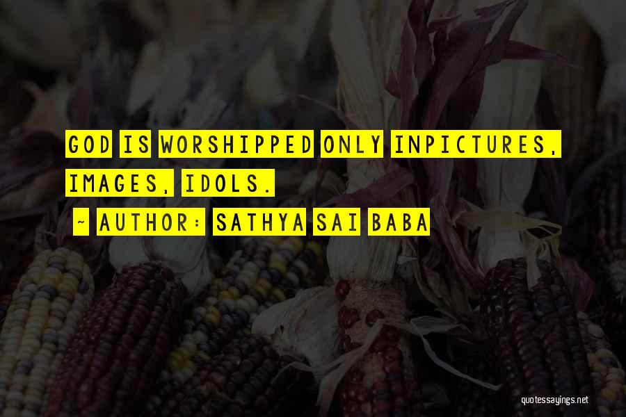 Sathya Sai Baba Quotes: God Is Worshipped Only Inpictures, Images, Idols.