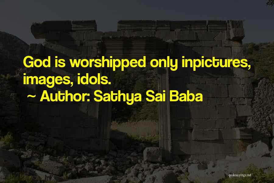 Sathya Sai Baba Quotes: God Is Worshipped Only Inpictures, Images, Idols.
