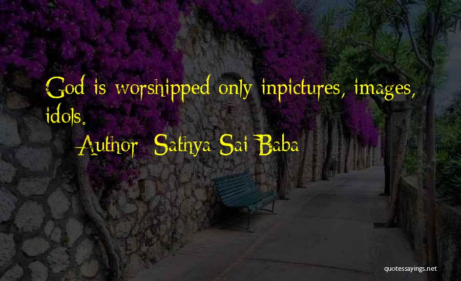 Sathya Sai Baba Quotes: God Is Worshipped Only Inpictures, Images, Idols.