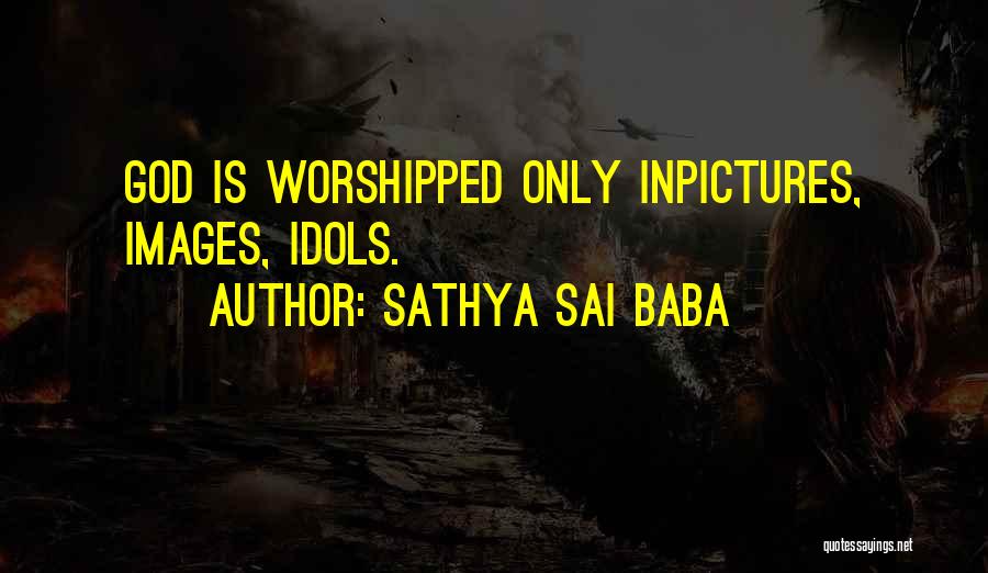 Sathya Sai Baba Quotes: God Is Worshipped Only Inpictures, Images, Idols.