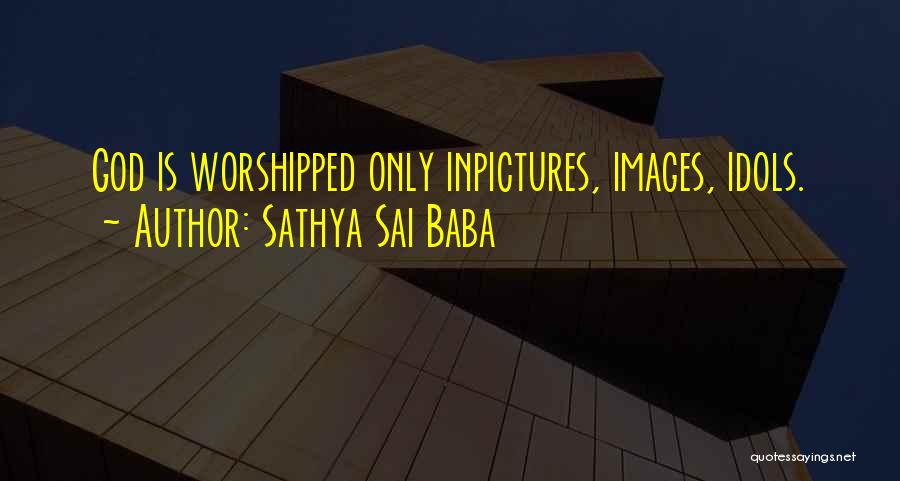 Sathya Sai Baba Quotes: God Is Worshipped Only Inpictures, Images, Idols.