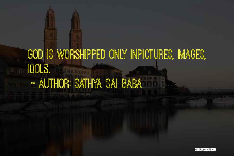 Sathya Sai Baba Quotes: God Is Worshipped Only Inpictures, Images, Idols.