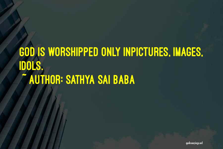 Sathya Sai Baba Quotes: God Is Worshipped Only Inpictures, Images, Idols.