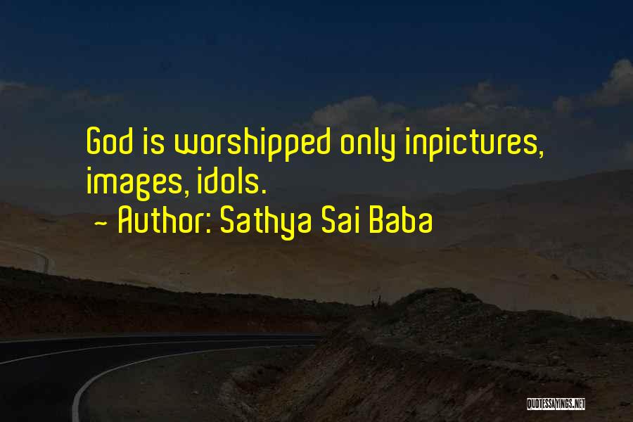 Sathya Sai Baba Quotes: God Is Worshipped Only Inpictures, Images, Idols.