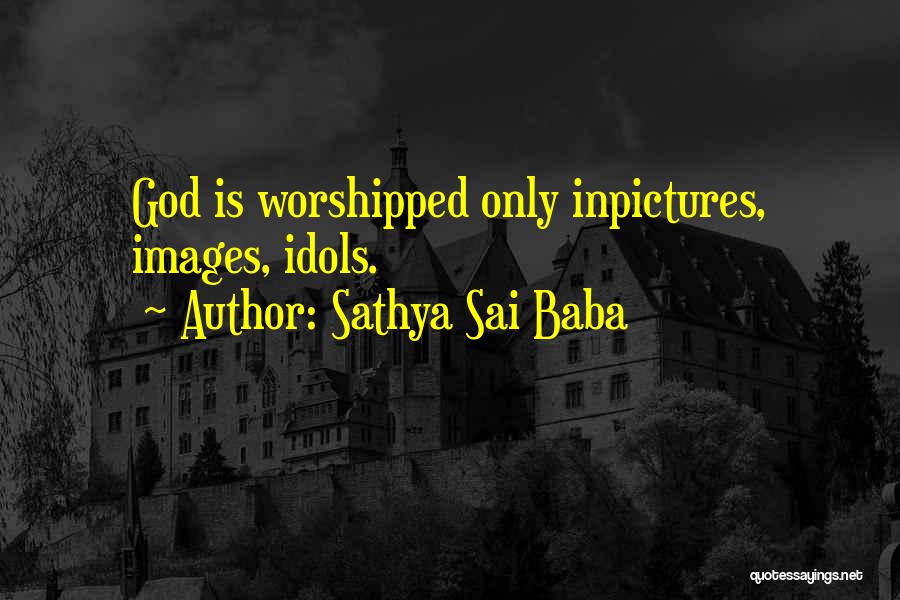 Sathya Sai Baba Quotes: God Is Worshipped Only Inpictures, Images, Idols.