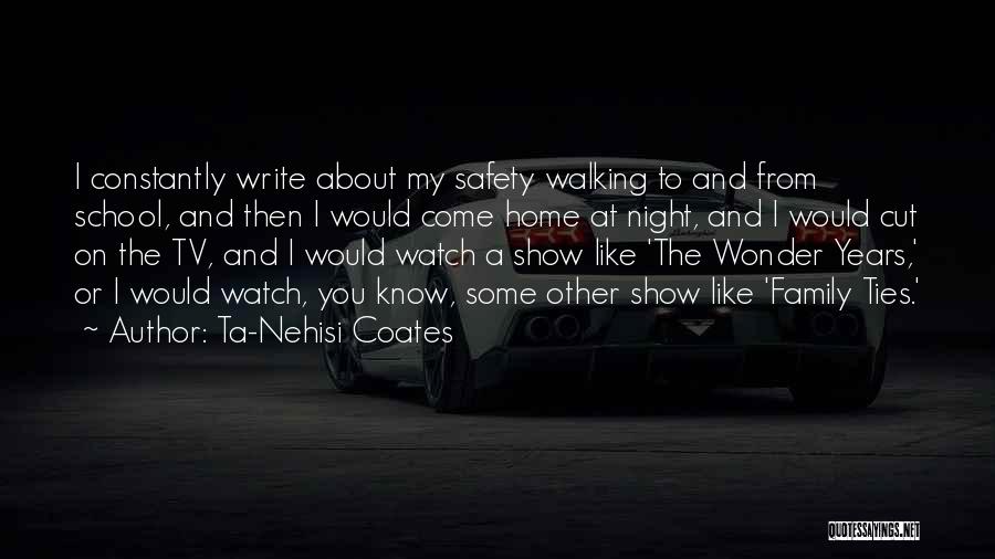 Ta-Nehisi Coates Quotes: I Constantly Write About My Safety Walking To And From School, And Then I Would Come Home At Night, And