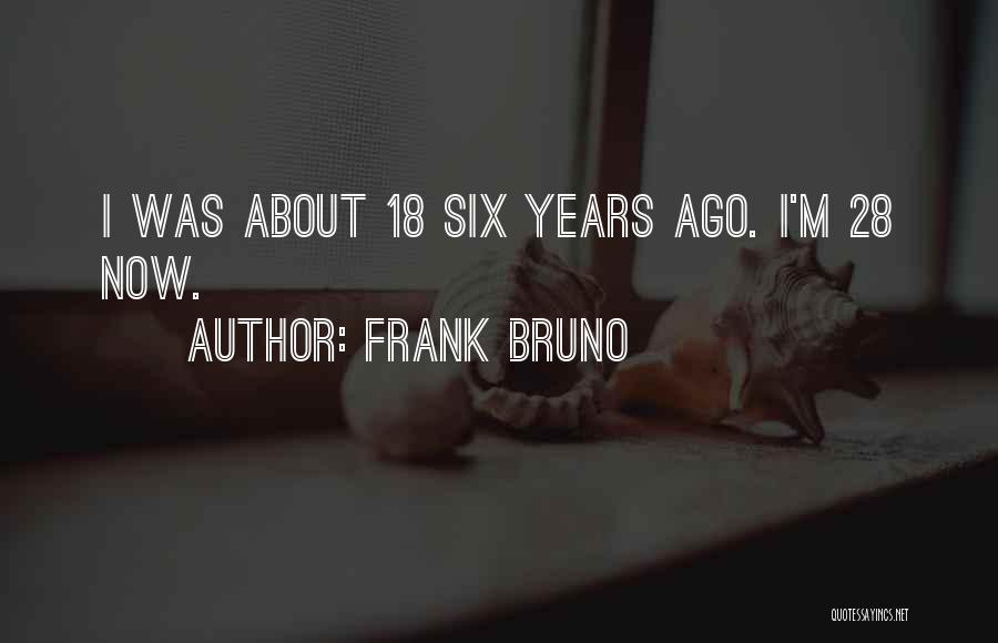 Frank Bruno Quotes: I Was About 18 Six Years Ago. I'm 28 Now.