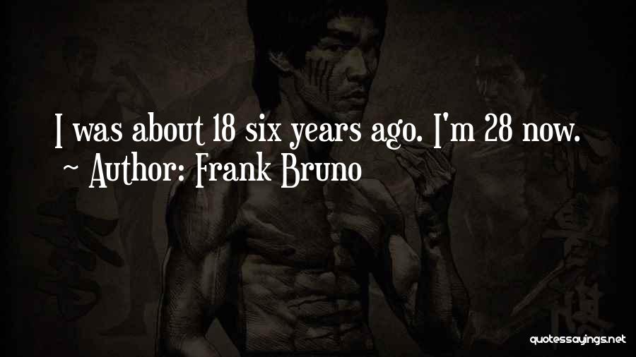 Frank Bruno Quotes: I Was About 18 Six Years Ago. I'm 28 Now.