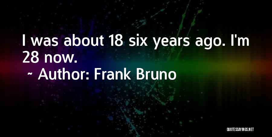 Frank Bruno Quotes: I Was About 18 Six Years Ago. I'm 28 Now.