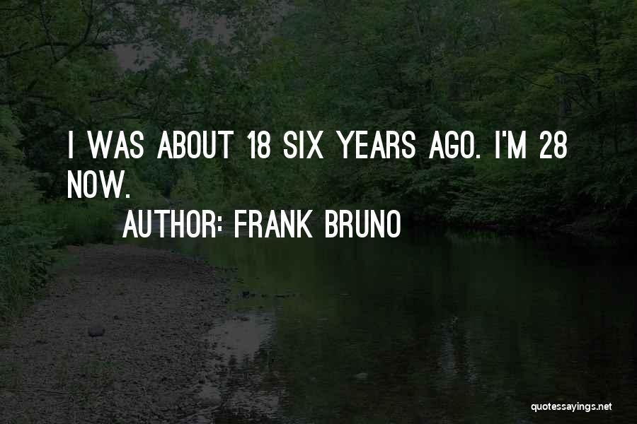 Frank Bruno Quotes: I Was About 18 Six Years Ago. I'm 28 Now.