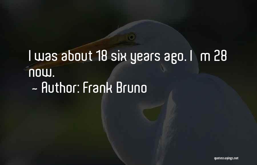 Frank Bruno Quotes: I Was About 18 Six Years Ago. I'm 28 Now.