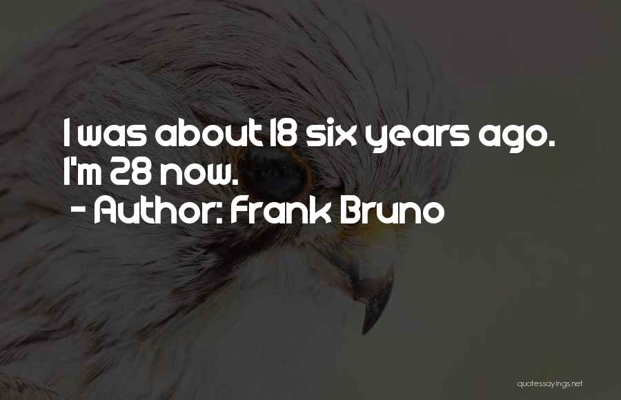 Frank Bruno Quotes: I Was About 18 Six Years Ago. I'm 28 Now.