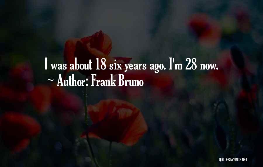 Frank Bruno Quotes: I Was About 18 Six Years Ago. I'm 28 Now.