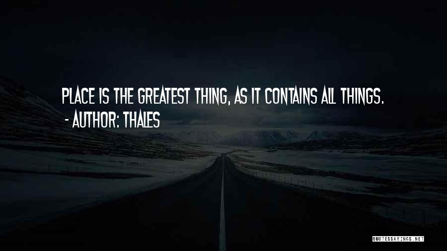 Thales Quotes: Place Is The Greatest Thing, As It Contains All Things.