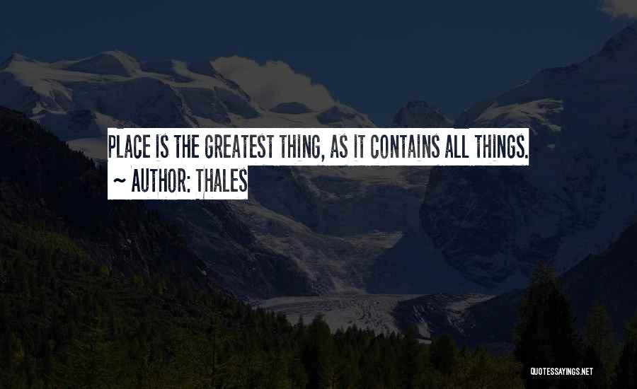 Thales Quotes: Place Is The Greatest Thing, As It Contains All Things.