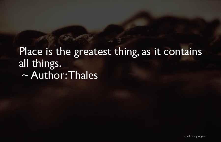 Thales Quotes: Place Is The Greatest Thing, As It Contains All Things.